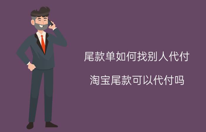 尾款单如何找别人代付 淘宝尾款可以代付吗？